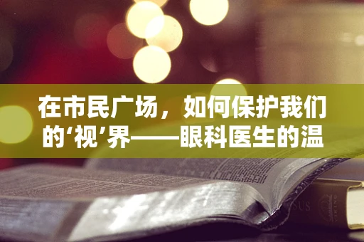 在市民广场，如何保护我们的‘视’界——眼科医生的温馨提醒