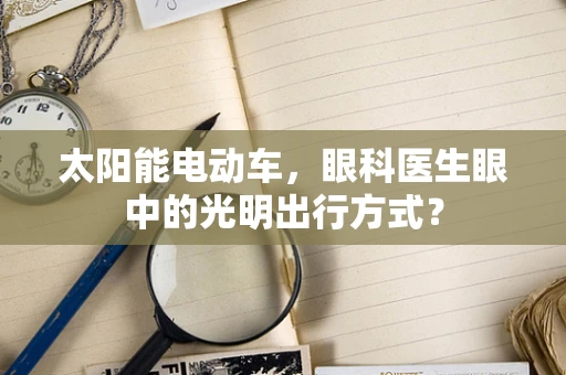 太阳能电动车，眼科医生眼中的光明出行方式？