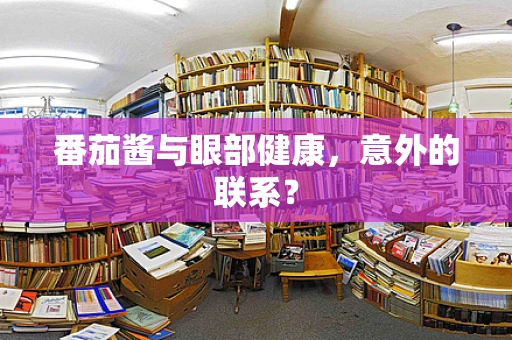 番茄酱与眼部健康，意外的联系？