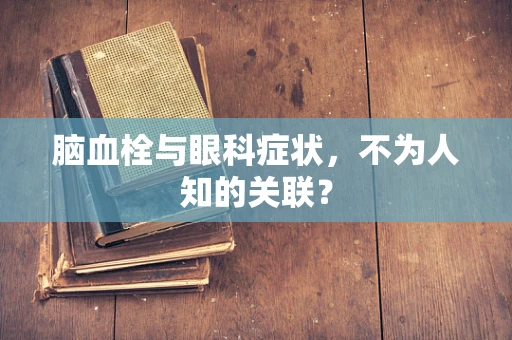 脑血栓与眼科症状，不为人知的关联？