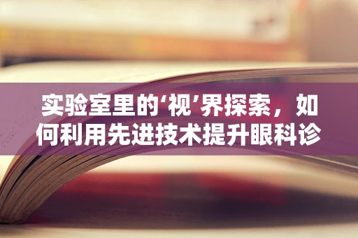 实验室里的‘视’界探索，如何利用先进技术提升眼科诊断精度？