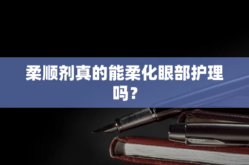 柔顺剂真的能柔化眼部护理吗？