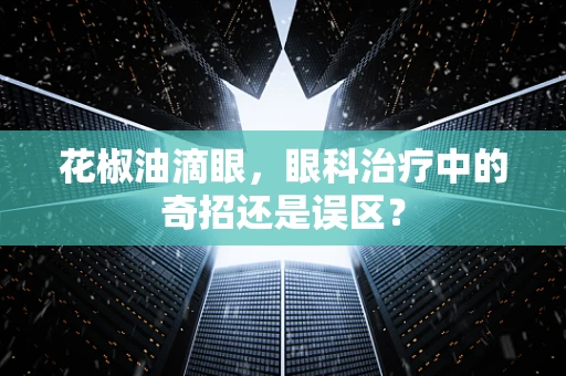 花椒油滴眼，眼科治疗中的奇招还是误区？