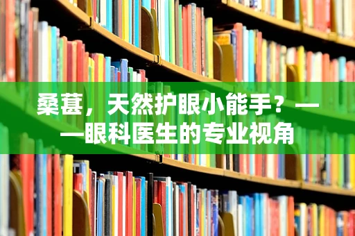 桑葚，天然护眼小能手？——眼科医生的专业视角