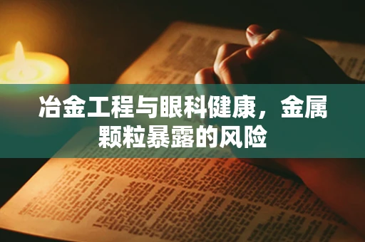 冶金工程与眼科健康，金属颗粒暴露的风险