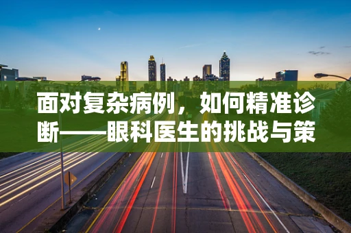 面对复杂病例，如何精准诊断——眼科医生的挑战与策略？