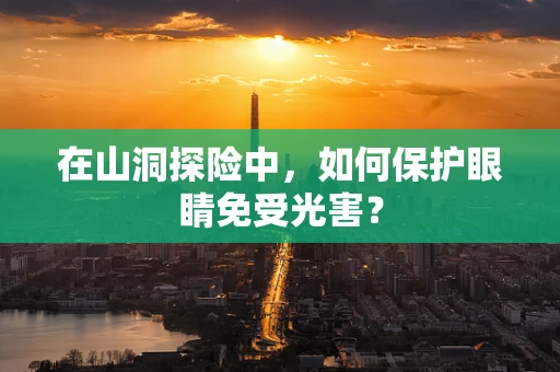 在山洞探险中，如何保护眼睛免受光害？