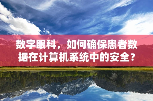 数字眼科，如何确保患者数据在计算机系统中的安全？