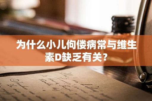 为什么小儿佝偻病常与维生素D缺乏有关？