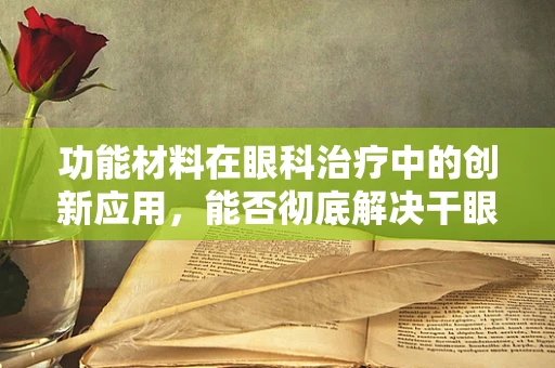 功能材料在眼科治疗中的创新应用，能否彻底解决干眼症？