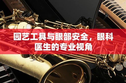 园艺工具与眼部安全，眼科医生的专业视角