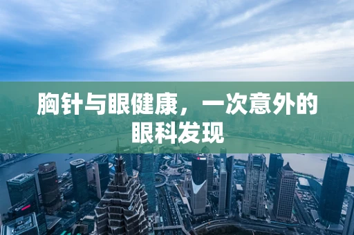 胸针与眼健康，一次意外的眼科发现