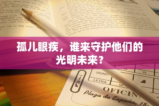 孤儿眼疾，谁来守护他们的光明未来？
