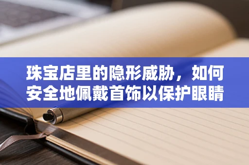 珠宝店里的隐形威胁，如何安全地佩戴首饰以保护眼睛？