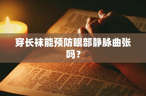 穿长袜能预防眼部静脉曲张吗？