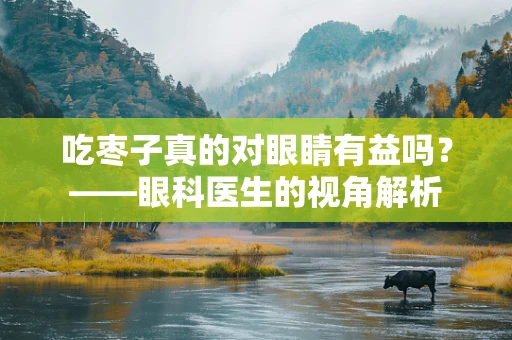 吃枣子真的对眼睛有益吗？——眼科医生的视角解析