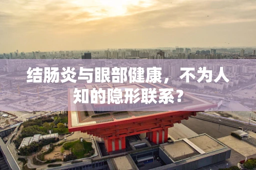 结肠炎与眼部健康，不为人知的隐形联系？