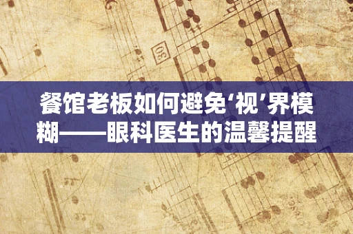 餐馆老板如何避免‘视’界模糊——眼科医生的温馨提醒