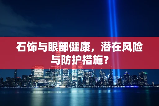 石饰与眼部健康，潜在风险与防护措施？