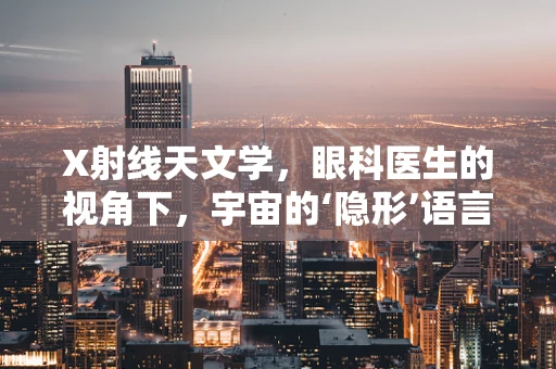 X射线天文学，眼科医生的视角下，宇宙的‘隐形’语言