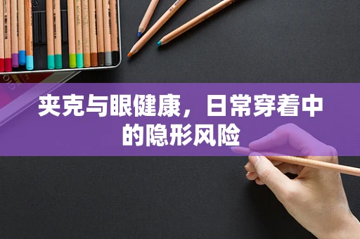 夹克与眼健康，日常穿着中的隐形风险