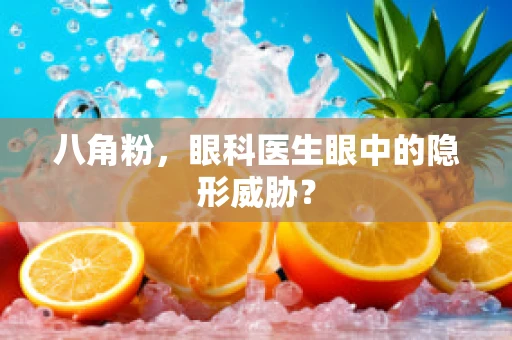 八角粉，眼科医生眼中的隐形威胁？