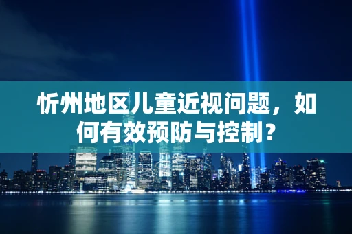 忻州地区儿童近视问题，如何有效预防与控制？