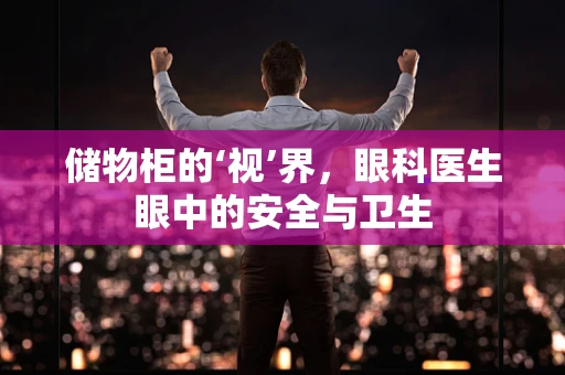 储物柜的‘视’界，眼科医生眼中的安全与卫生