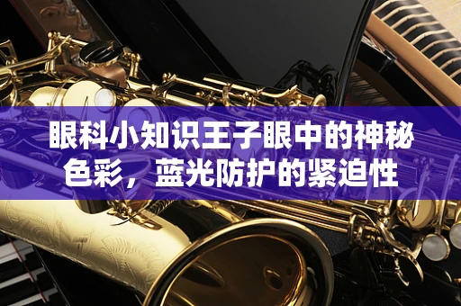眼科小知识王子眼中的神秘色彩，蓝光防护的紧迫性