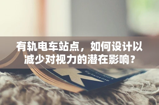 有轨电车站点，如何设计以减少对视力的潜在影响？