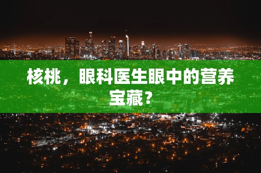 核桃，眼科医生眼中的营养宝藏？