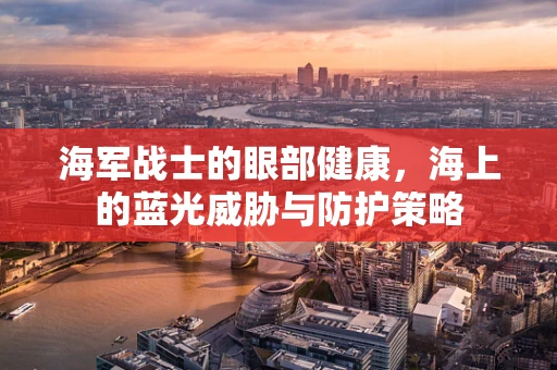 海军战士的眼部健康，海上的蓝光威胁与防护策略