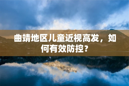 曲靖地区儿童近视高发，如何有效防控？