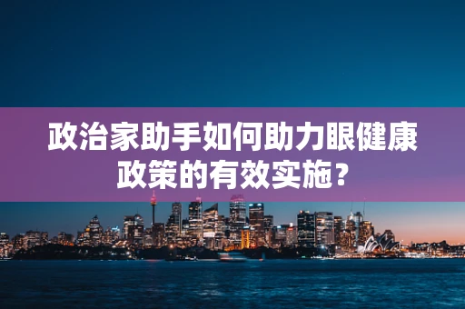 政治家助手如何助力眼健康政策的有效实施？