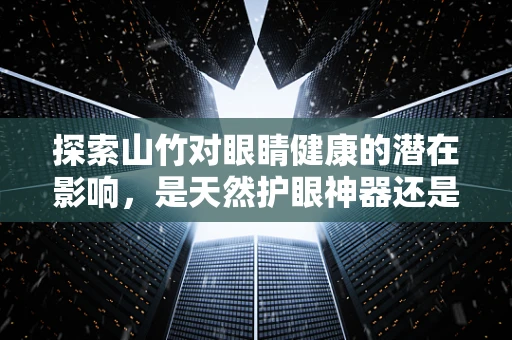 探索山竹对眼睛健康的潜在影响，是天然护眼神器还是未知挑战？