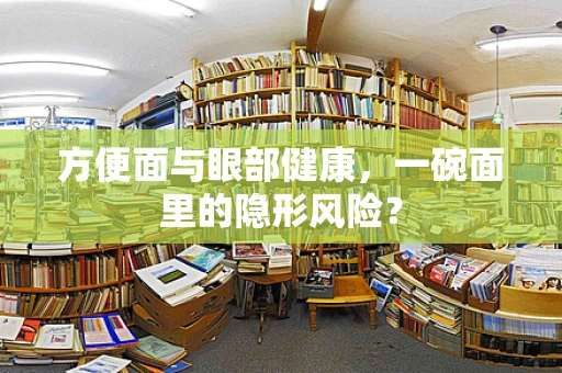 方便面与眼部健康，一碗面里的隐形风险？