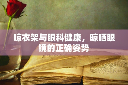 晾衣架与眼科健康，晾晒眼镜的正确姿势
