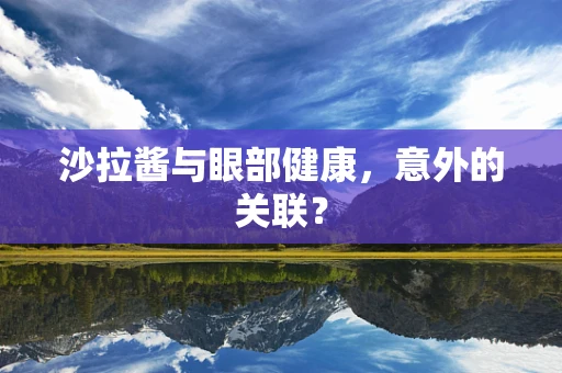 沙拉酱与眼部健康，意外的关联？
