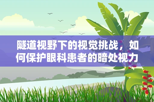 隧道视野下的视觉挑战，如何保护眼科患者的暗处视力？