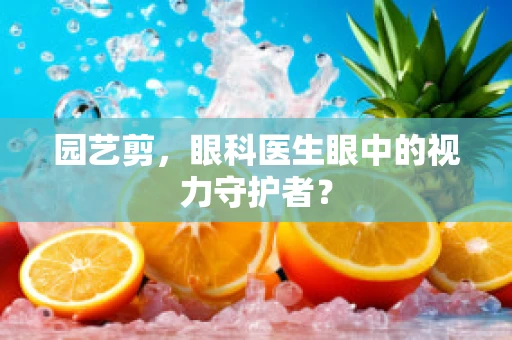园艺剪，眼科医生眼中的视力守护者？
