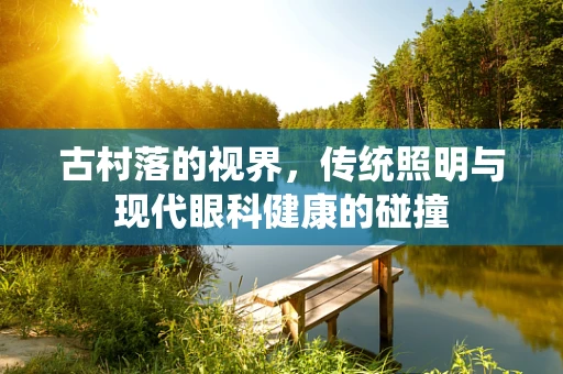 古村落的视界，传统照明与现代眼科健康的碰撞
