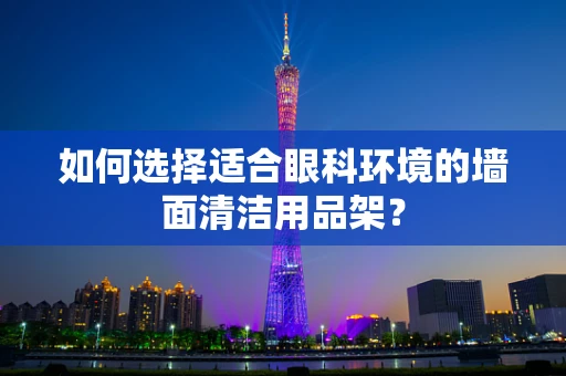 如何选择适合眼科环境的墙面清洁用品架？