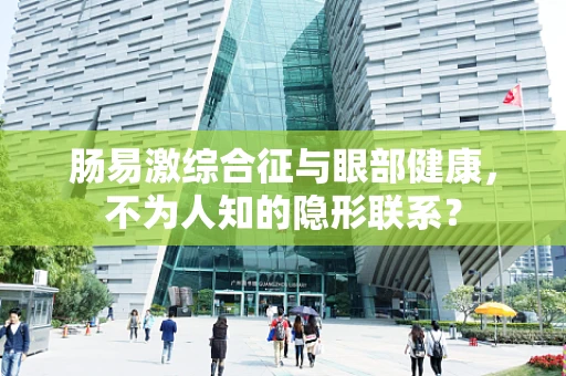 肠易激综合征与眼部健康，不为人知的隐形联系？