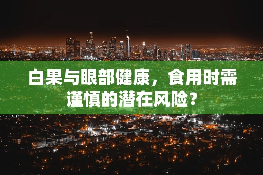 白果与眼部健康，食用时需谨慎的潜在风险？