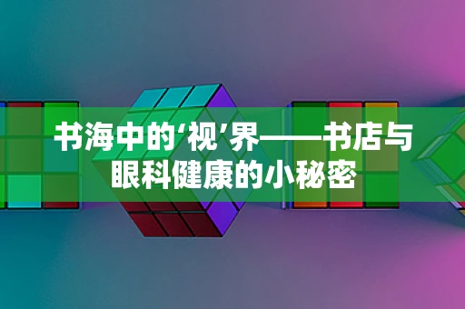 书海中的‘视’界——书店与眼科健康的小秘密