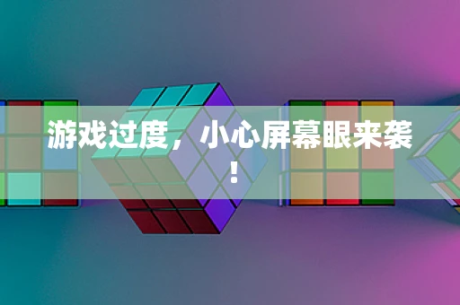 游戏过度，小心屏幕眼来袭！