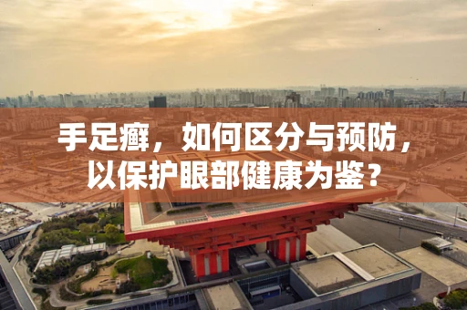 手足癣，如何区分与预防，以保护眼部健康为鉴？