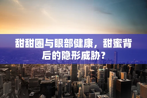 甜甜圈与眼部健康，甜蜜背后的隐形威胁？