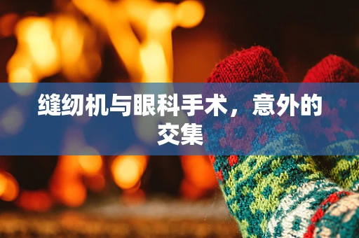缝纫机与眼科手术，意外的交集