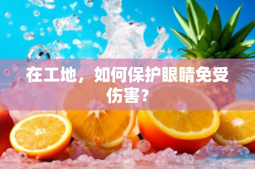 在工地，如何保护眼睛免受伤害？